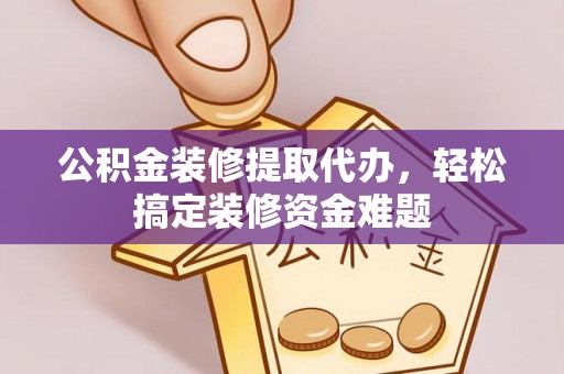 甘泉公积金装修提取代办，轻松搞定装修资金难题