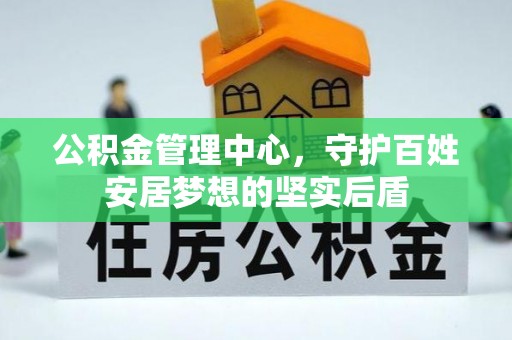 甘泉公积金管理中心，守护百姓安居梦想的坚实后盾