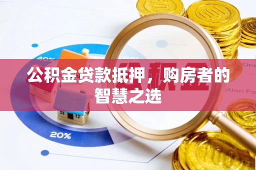 甘泉公积金贷款抵押，购房者的智慧之选