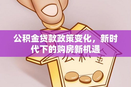 甘泉公积金贷款政策变化，新时代下的购房新机遇