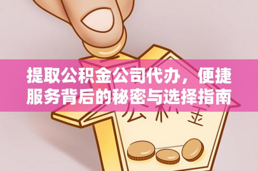 甘泉提取公积金公司代办，便捷服务背后的秘密与选择指南