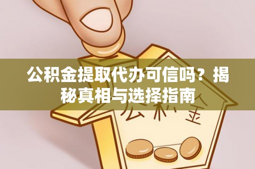 甘泉公积金提取代办可信吗？揭秘真相与选择指南