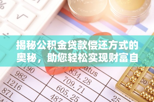 甘泉揭秘公积金贷款偿还方式的奥秘，助您轻松实现财富自由