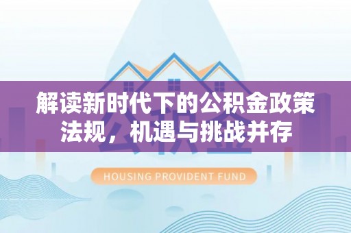 甘泉解读新时代下的公积金政策法规，机遇与挑战并存