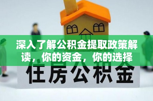 甘泉深入了解公积金提取政策解读，你的资金，你的选择