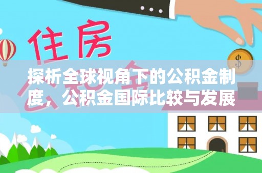 甘泉探析全球视角下的公积金制度，公积金国际比较与发展趋势