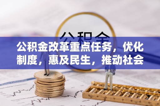 甘泉公积金改革重点任务，优化制度，惠及民生，推动社会公平发展