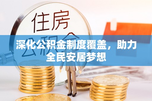 甘泉深化公积金制度覆盖，助力全民安居梦想