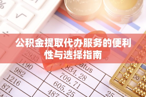 甘泉公积金提取代办服务的便利性与选择指南