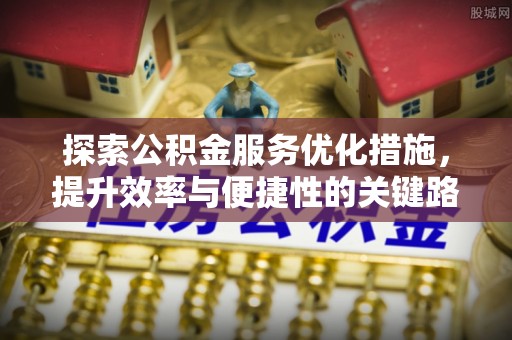 甘泉探索公积金服务优化措施，提升效率与便捷性的关键路径