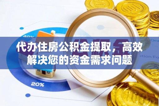 甘泉代办住房公积金提取，高效解决您的资金需求问题