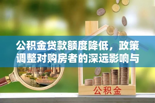 甘泉公积金贷款额度降低，政策调整对购房者的深远影响与应对策略