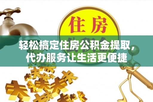 甘泉轻松搞定住房公积金提取，代办服务让生活更便捷