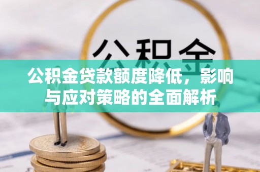 甘泉公积金贷款额度降低，影响与应对策略的全面解析