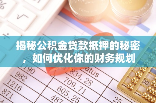 甘泉揭秘公积金贷款抵押的秘密，如何优化你的财务规划