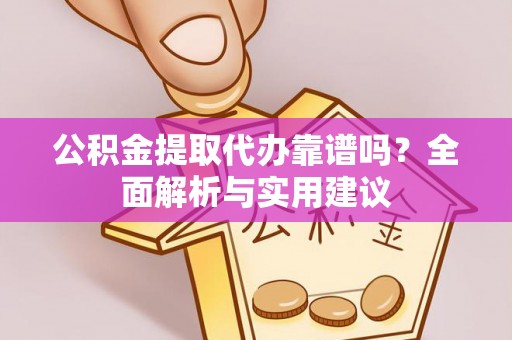 甘泉公积金提取代办靠谱吗？全面解析与实用建议