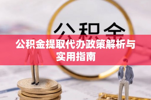 甘泉公积金提取代办政策解析与实用指南