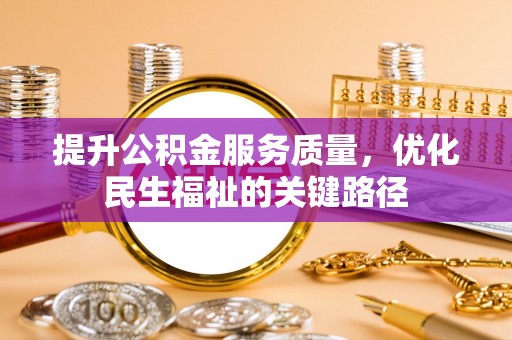 甘泉提升公积金服务质量，优化民生福祉的关键路径