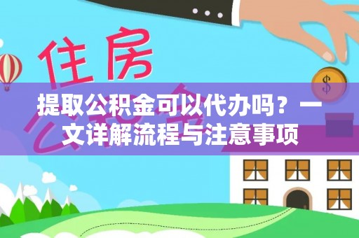 甘泉提取公积金可以代办吗？一文详解流程与注意事项