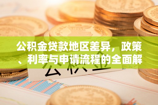 甘泉公积金贷款地区差异，政策、利率与申请流程的全面解析