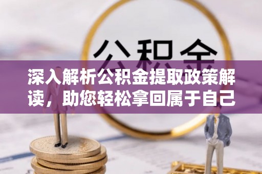甘泉深入解析公积金提取政策解读，助您轻松拿回属于自己的钱