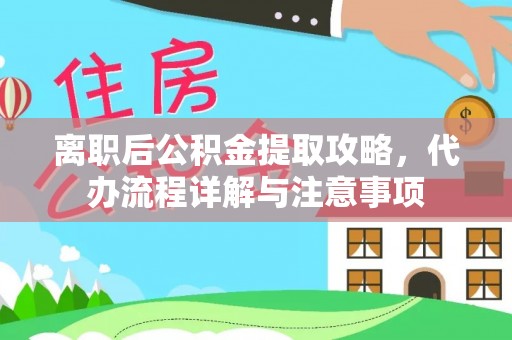甘泉离职后公积金提取攻略，代办流程详解与注意事项
