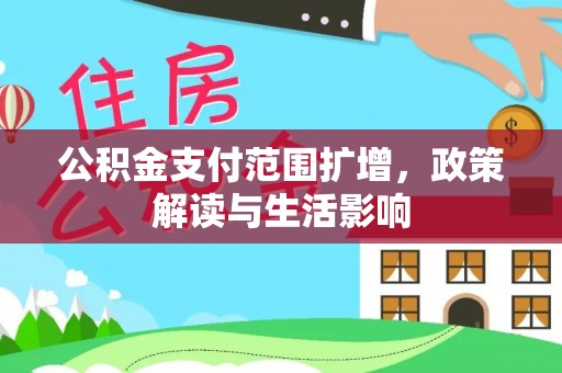 甘泉公积金支付范围扩增，政策解读与生活影响