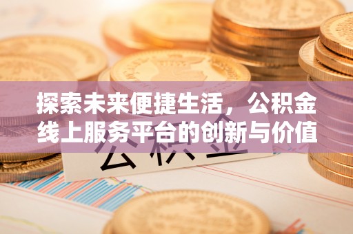 甘泉探索未来便捷生活，公积金线上服务平台的创新与价值