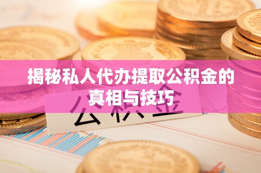 甘泉揭秘私人代办提取公积金的真相与技巧