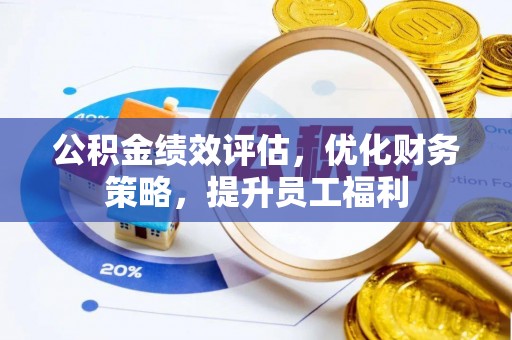 甘泉公积金绩效评估，优化财务策略，提升员工福利