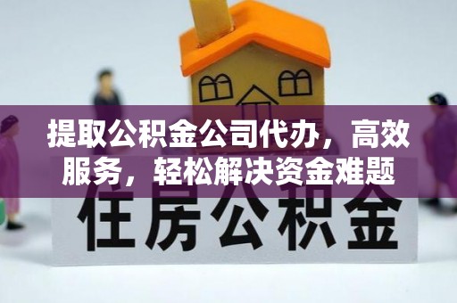 甘泉提取公积金公司代办，高效服务，轻松解决资金难题