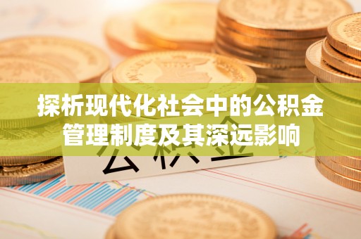 甘泉探析现代化社会中的公积金管理制度及其深远影响