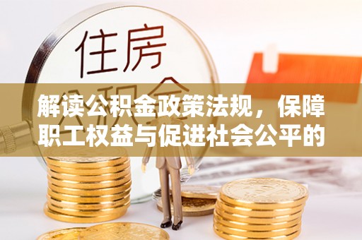 甘泉解读公积金政策法规，保障职工权益与促进社会公平的关键措施
