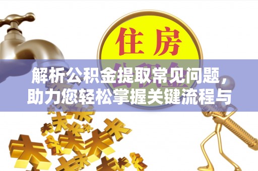 甘泉解析公积金提取常见问题，助力您轻松掌握关键流程与技巧