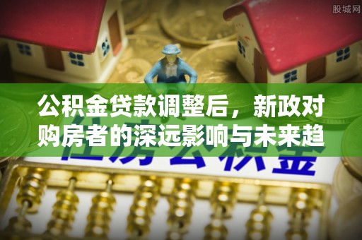 甘泉公积金贷款调整后，新政对购房者的深远影响与未来趋势