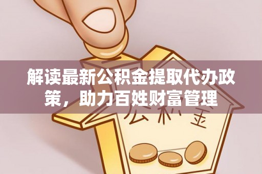 甘泉解读最新公积金提取代办政策，助力百姓财富管理