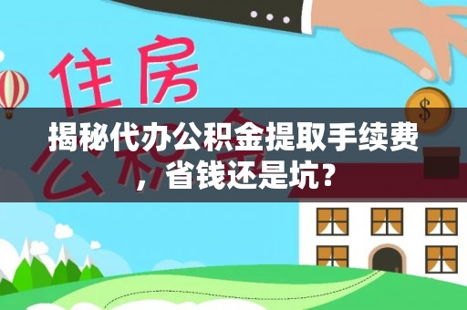 甘泉揭秘代办公积金提取手续费，省钱还是坑？