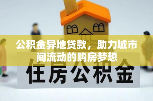 甘泉公积金异地贷款，助力城市间流动的购房梦想