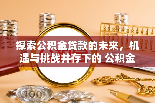甘泉探索公积金贷款的未来，机遇与挑战并存下的 公积金贷款风险防控