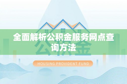 甘泉全面解析公积金服务网点查询方法
