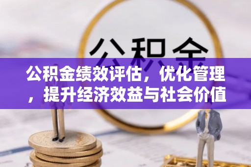 甘泉公积金绩效评估，优化管理，提升经济效益与社会价值