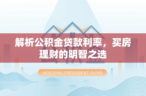 甘泉解析公积金贷款利率，买房理财的明智之选