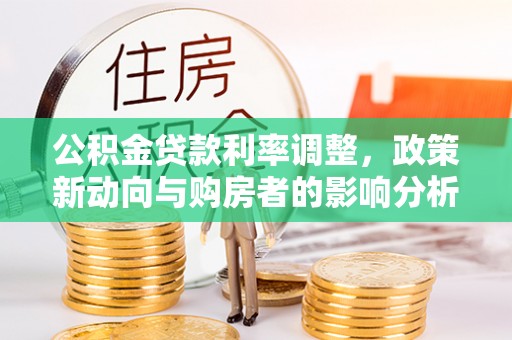 甘泉公积金贷款利率调整，政策新动向与购房者的影响分析