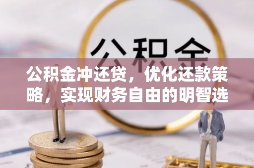 甘泉公积金冲还贷，优化还款策略，实现财务自由的明智选择