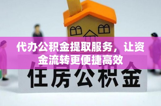 甘泉代办公积金提取服务，让资金流转更便捷高效