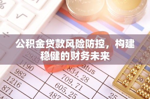 甘泉公积金贷款风险防控，构建稳健的财务未来