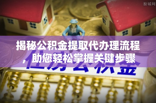 甘泉揭秘公积金提取代办理流程，助您轻松掌握关键步骤