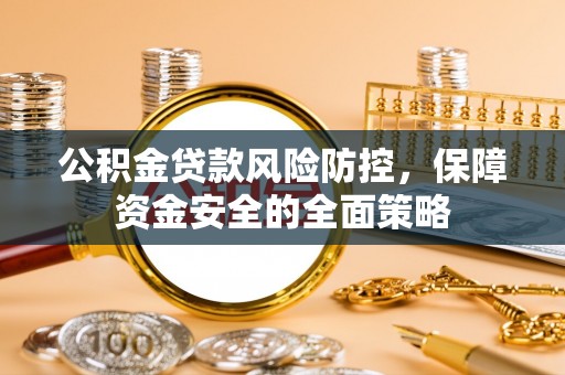 甘泉公积金贷款风险防控，保障资金安全的全面策略