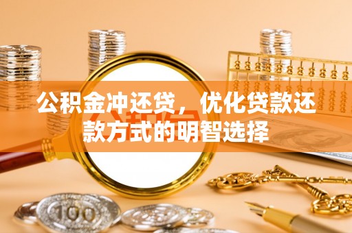 甘泉公积金冲还贷，优化贷款还款方式的明智选择