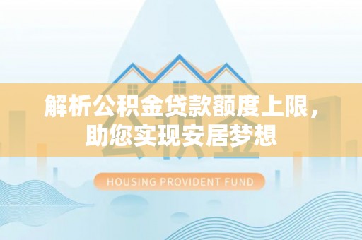 甘泉解析公积金贷款额度上限，助您实现安居梦想